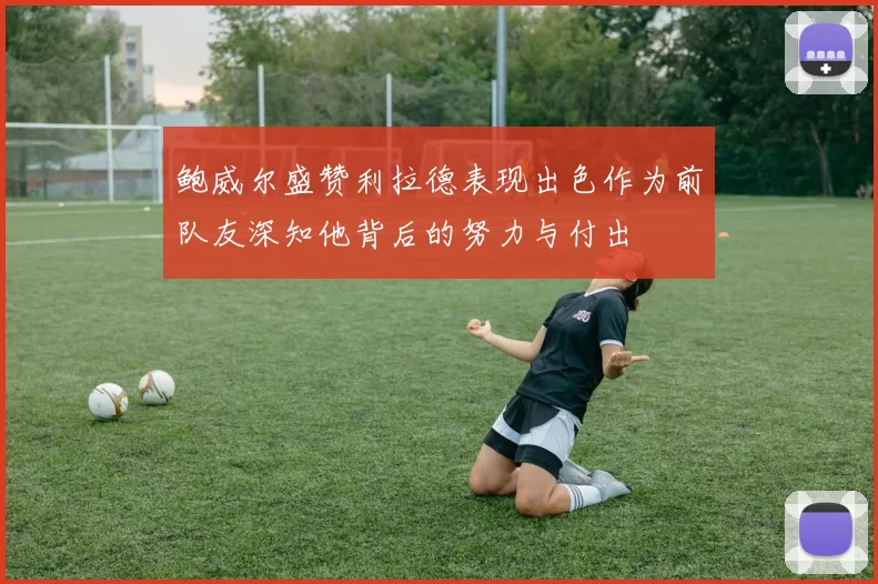 鲍威尔盛赞利拉德表现出色作为前队友深知他背后的努力与付出
