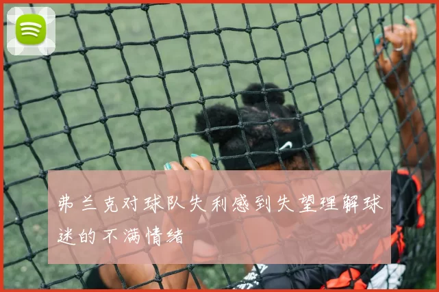 弗兰克对球队失利感到失望理解球迷的不满情绪
