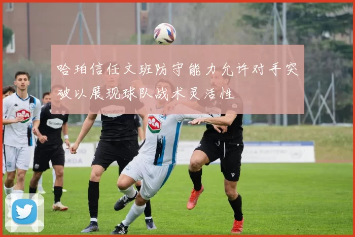 哈珀信任文班防守能力允许对手突破以展现球队战术灵活性