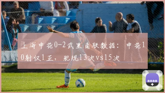 上海申花0-2武里南联数据：申花10射仅1正，犯规13次vs15次