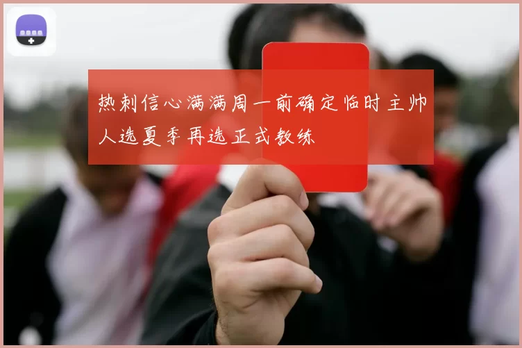 热刺信心满满周一前确定临时主帅人选夏季再选正式教练