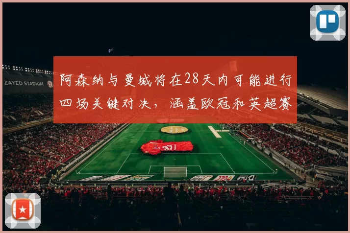 阿森纳与曼城将在28天内可能进行四场关键对决，涵盖欧冠和英超赛事