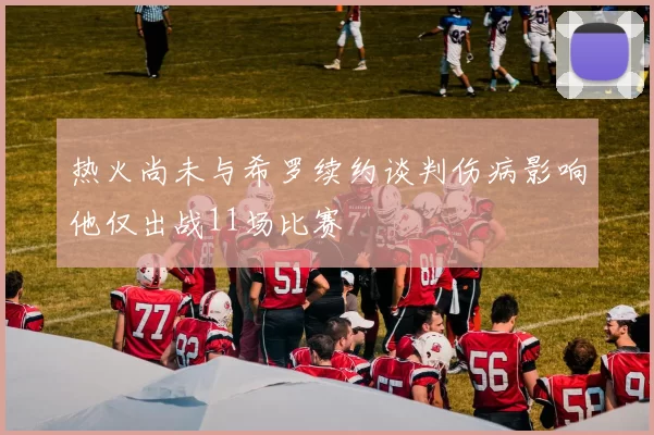 热火尚未与希罗续约谈判伤病影响他仅出战11场比赛