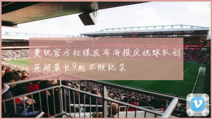 曼联官方社媒发布海报庆祝球队创英超最长9轮不败纪录