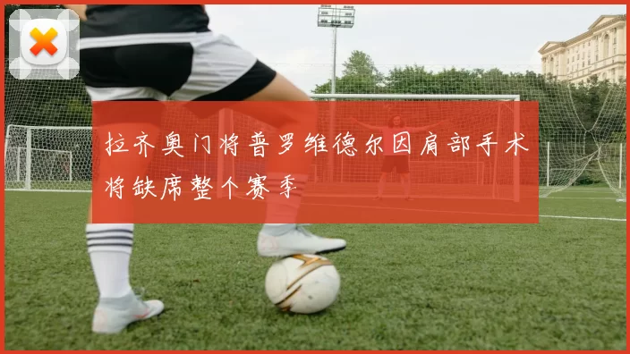 拉齐奥门将普罗维德尔因肩部手术将缺席整个赛季